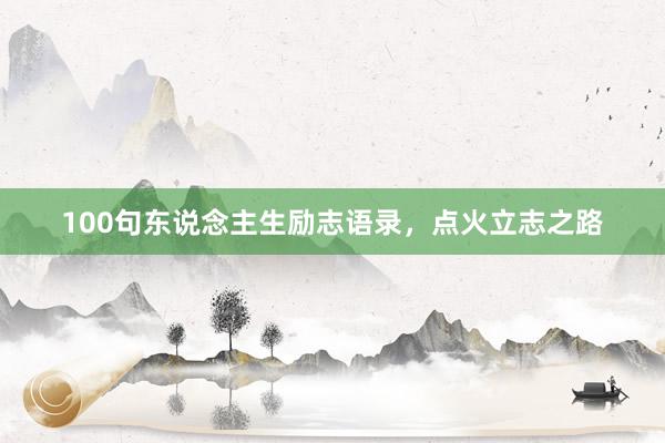 100句东说念主生励志语录，点火立志之路